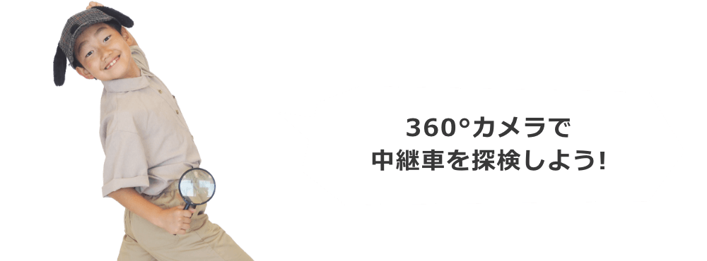 360°カメラで中継車を探検しよう！